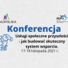 Dwudniowa wojewódzka Konferencja „Usługi społeczne przyszłości  - jak budować skuteczny system wsparcia” 17 – 18 listopad 2021 r.