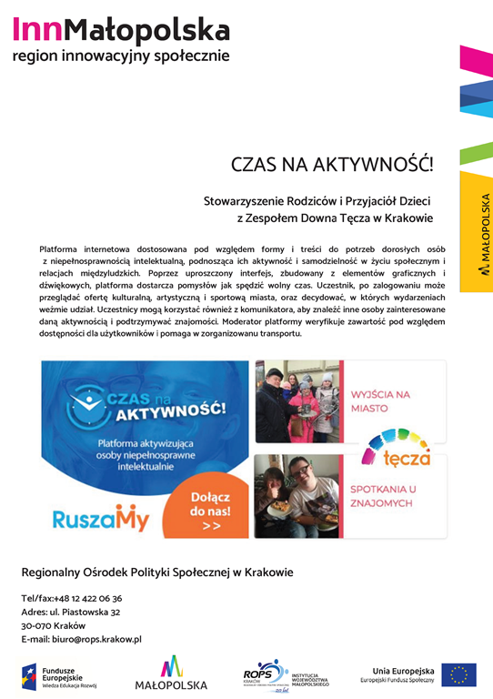 Grafika przedstawia duży napis INNMAŁOPOLSKA region innowacyjny społecznie. Pozostała część grafiki zwiera opis pomysłu pod nazwą "Czas na aktywność!" autorstwa Stowarzyszenia Rodziców i Przyjaciół Dzieci z Zespołem Downa Tęcza w Krakowie. Na dole grafiki znajduje się adres Regionalnego Ośrodka Polityki Społecznej w Krakowie: tel. +48124220636, adres: ul. Piastowska 32, 30-070 Kraków, e-mail: biuro@rops.krakow.pl oraz loga: Fundusz Europejski, Małopolska, Regionalny Ośrodek Polityki Społecznej w Krakowie, Unia Europejska.